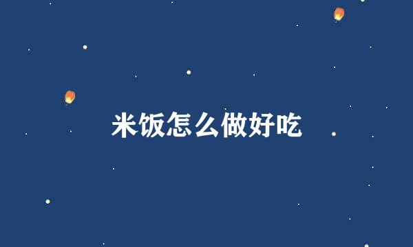 米饭怎么做好吃