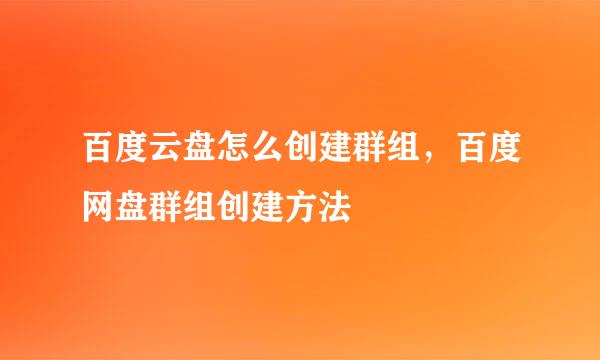 百度云盘怎么创建群组，百度网盘群组创建方法