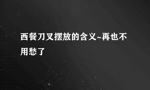 西餐刀叉摆放的含义~再也不用愁了