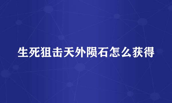 生死狙击天外陨石怎么获得