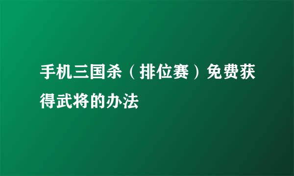 手机三国杀（排位赛）免费获得武将的办法