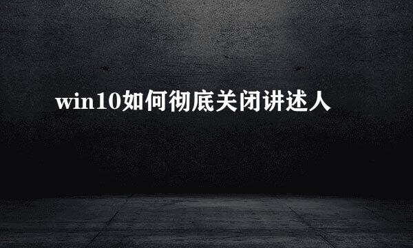 win10如何彻底关闭讲述人