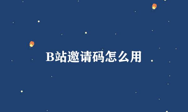 B站邀请码怎么用