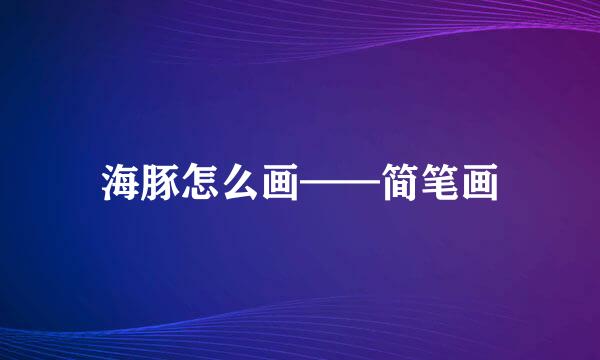 海豚怎么画——简笔画