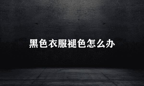 黑色衣服褪色怎么办