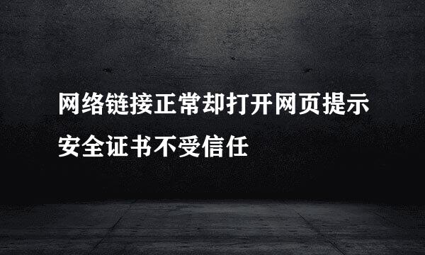 网络链接正常却打开网页提示安全证书不受信任