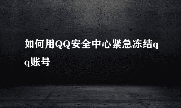 如何用QQ安全中心紧急冻结qq账号