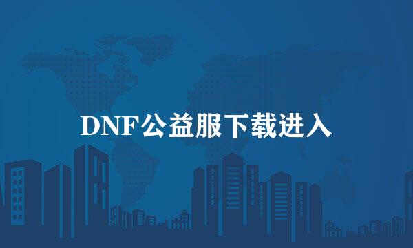 DNF公益服下载进入