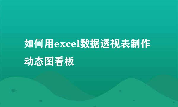 如何用excel数据透视表制作动态图看板