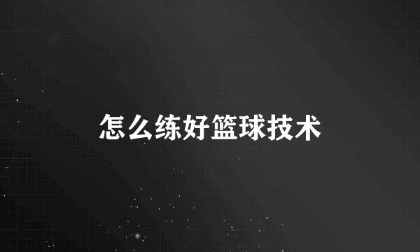 怎么练好篮球技术