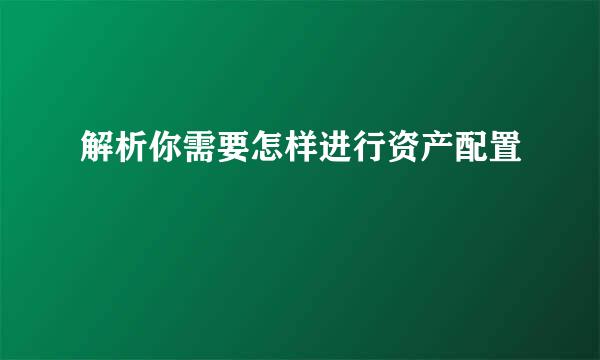 解析你需要怎样进行资产配置