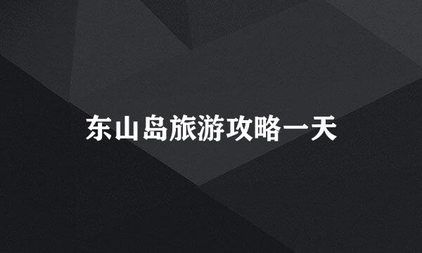 东山岛旅游攻略一天