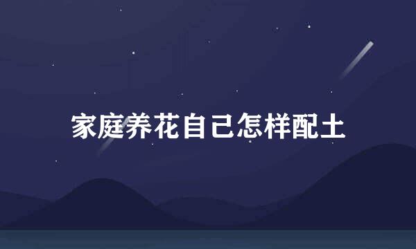 家庭养花自己怎样配土