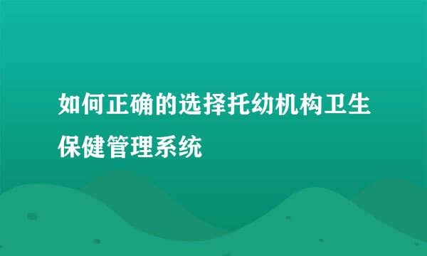 如何正确的选择托幼机构卫生保健管理系统