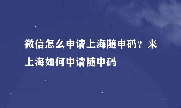 微信怎么申请上海随申码？来上海如何申请随申码