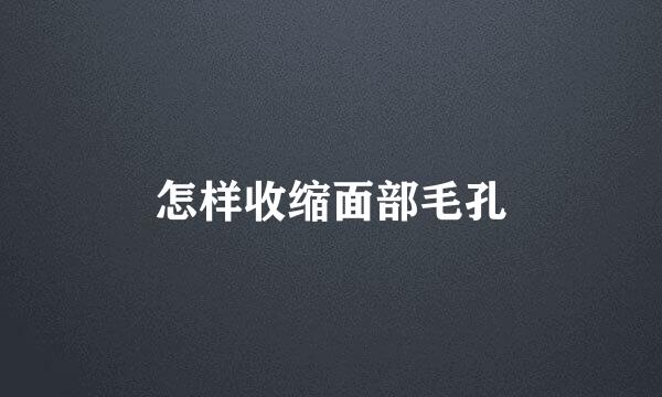 怎样收缩面部毛孔