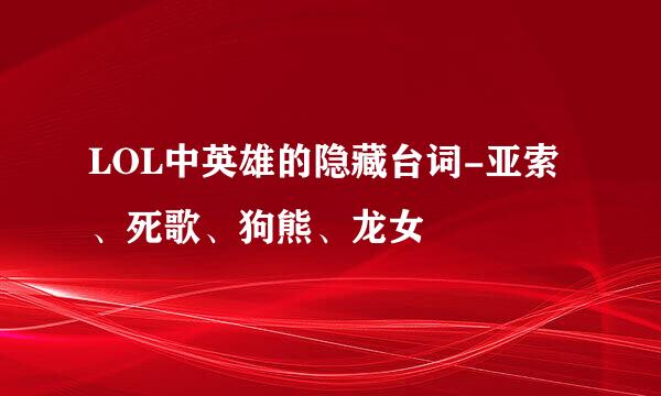 LOL中英雄的隐藏台词-亚索、死歌、狗熊、龙女