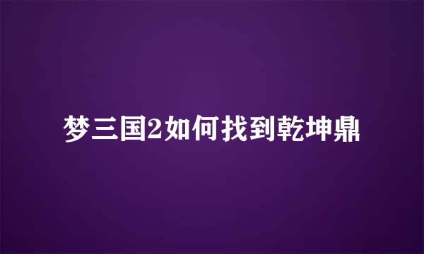 梦三国2如何找到乾坤鼎