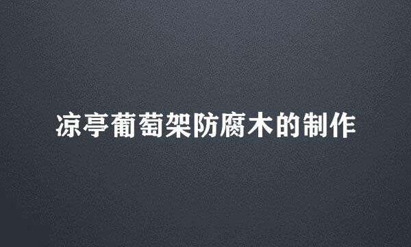 凉亭葡萄架防腐木的制作