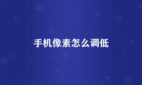 手机像素怎么调低