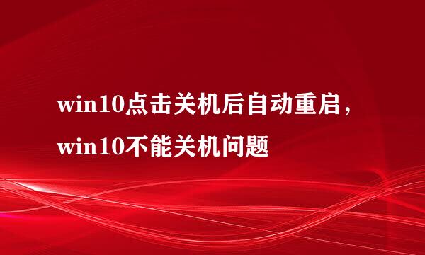 win10点击关机后自动重启，win10不能关机问题