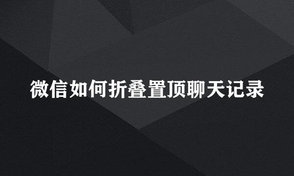微信如何折叠置顶聊天记录