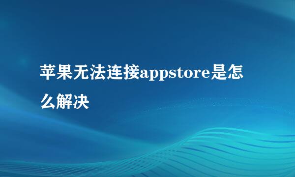 苹果无法连接appstore是怎么解决