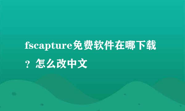 fscapture免费软件在哪下载？怎么改中文