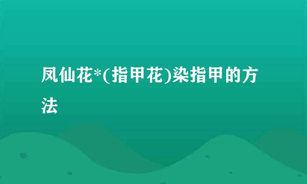 凤仙花*(指甲花)染指甲的方法