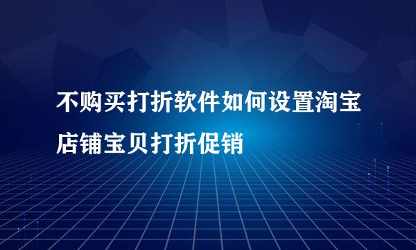 不购买打折软件如何设置淘宝店铺宝贝打折促销