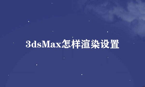 3dsMax怎样渲染设置