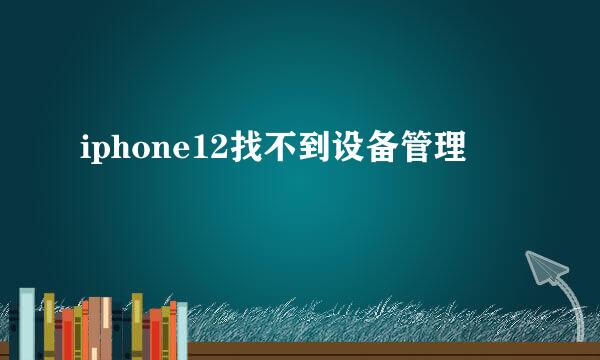 iphone12找不到设备管理