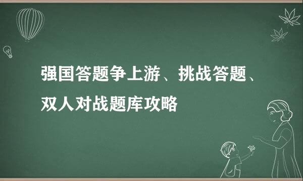 强国答题争上游、挑战答题、双人对战题库攻略
