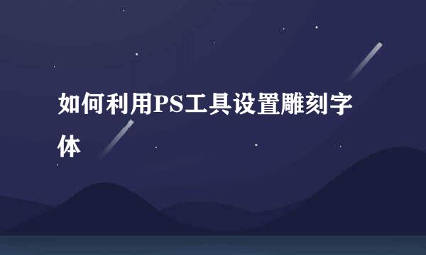 如何利用PS工具设置雕刻字体