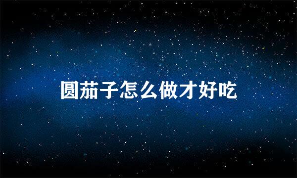 圆茄子怎么做才好吃