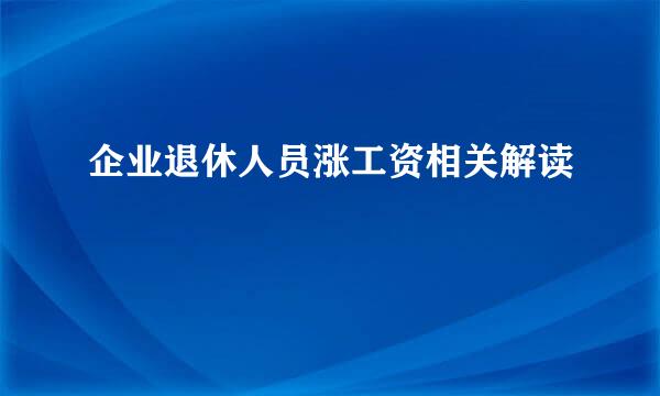 企业退休人员涨工资相关解读