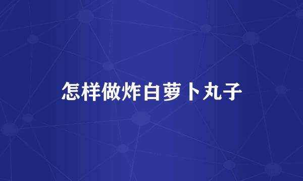 怎样做炸白萝卜丸子