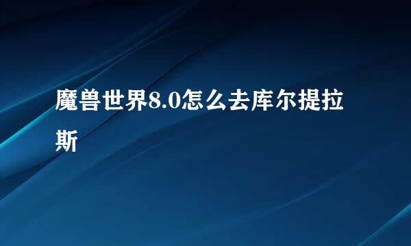 魔兽世界8.0怎么去库尔提拉斯