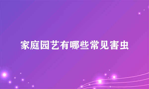 家庭园艺有哪些常见害虫