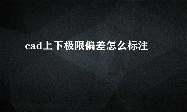 cad上下极限偏差怎么标注