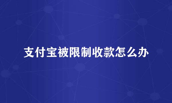 支付宝被限制收款怎么办