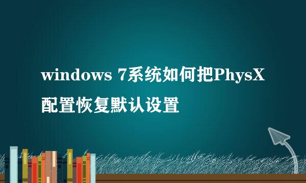 windows 7系统如何把PhysX配置恢复默认设置