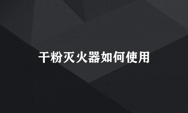干粉灭火器如何使用