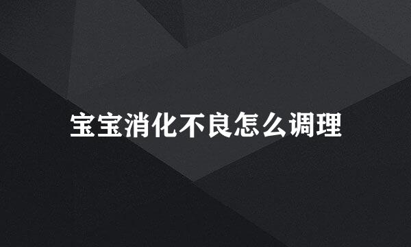 宝宝消化不良怎么调理