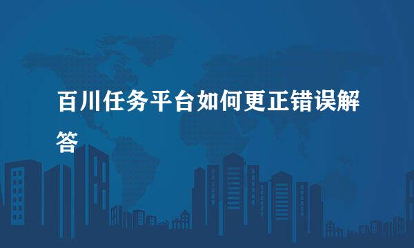 百川任务平台如何更正错误解答