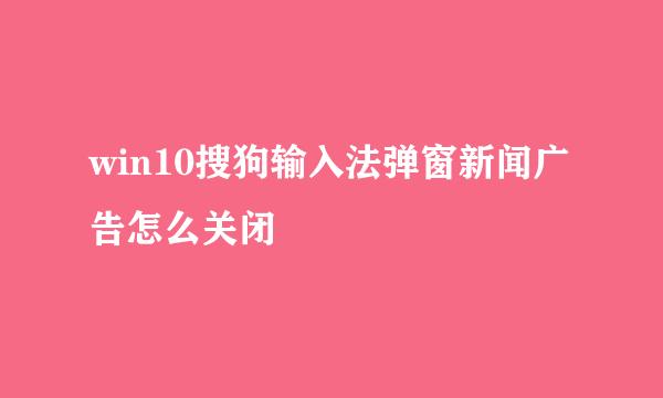win10搜狗输入法弹窗新闻广告怎么关闭