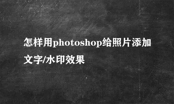怎样用photoshop给照片添加文字/水印效果