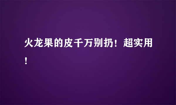 火龙果的皮千万别扔！超实用！