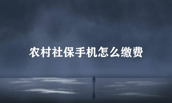 农村社保手机怎么缴费