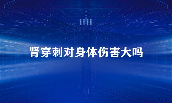 肾穿刺对身体伤害大吗